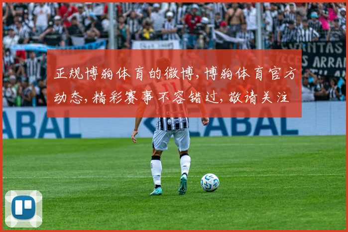 正规博狗体育的微博,博狗体育官方动态,精彩赛事不容错过,敬请关注