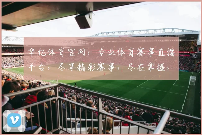 华亿体育官网，专业体育赛事直播平台，尽享精彩赛事，尽在掌握，快速登录，体验非凡